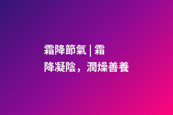 霜降節氣 | 霜降凝陰，潤燥善養